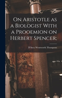 On Aristotle as a Biologist With a Prooemion on Herbert Spencer; by Wentworth, Thompson D'Arcy