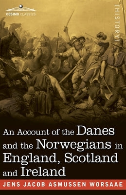 An Account of the Danes and the Norwegians in England, Scotland and Ireland by Worsaae, Jens J. a.