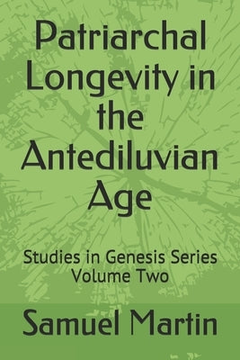 Patriarchal Longevity in the Antediluvian Age: Studies in Genesis Series - Volume Two by Martin, Samuel