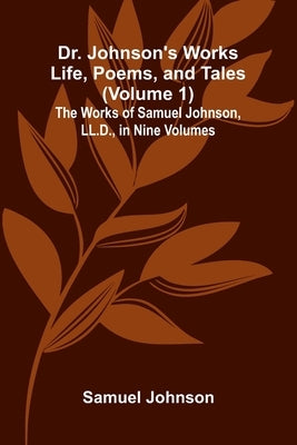 Dr. Johnson's Works: Life, Poems, and Tales (Volume 1); The Works of Samuel Johnson, LL.D., in Nine Volumes by Johnson, Samuel