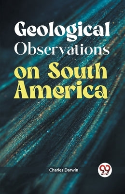 Geological Observations on South America by Darwin, Charles