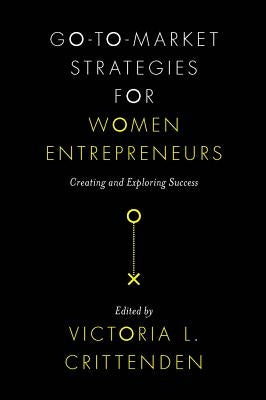 Go-To-Market Strategies for Women Entrepreneurs: Creating and Exploring Success by Crittenden, Victoria L.