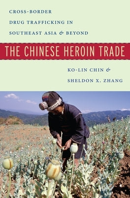 The Chinese Heroin Trade: Cross-Border Drug Trafficking in Southeast Asia and Beyond by Chin, Ko-Lin