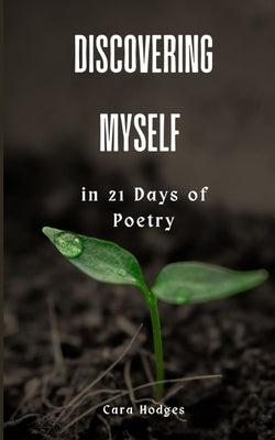 Discovering Myself in 21 Days of Poetry by Hodges, Cara