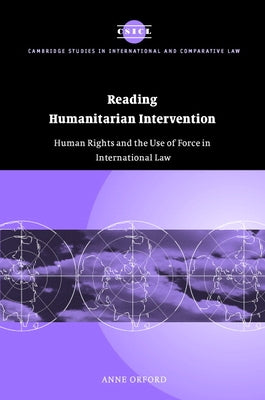 Reading Humanitarian Intervention: Human Rights and the Use of Force in International Law by Orford, Anne