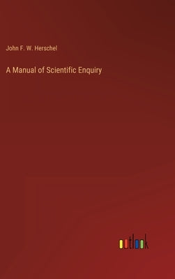 A Manual of Scientific Enquiry by Herschel, John Frederick William