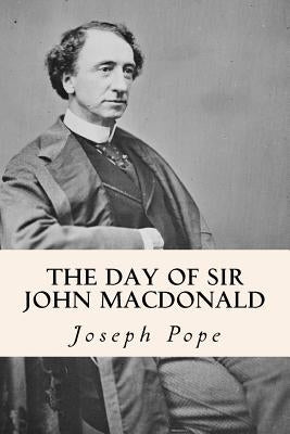 The Day of Sir John Macdonald by Pope, Joseph