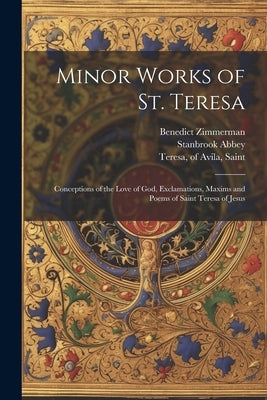 Minor Works of St. Teresa; Conceptions of the Love of God, Exclamations, Maxims and Poems of Saint Teresa of Jesus by Teresa, Of Avila Saint