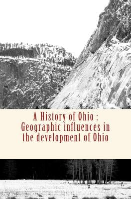 A History of Ohio: Geographic influences in the development of Ohio by James, Joseph F.