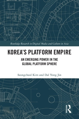 Korea's Platform Empire: An Emerging Power in the Global Platform Sphere by Kim, Seongcheol