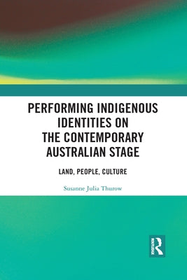 Performing Indigenous Identities on the Contemporary Australian Stage: Land, People, Culture by Thurow, Susanne
