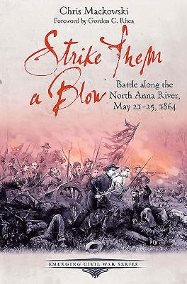 Strike Them a Blow: Battle Along the North Anna River, May 21-25, 1864 by Mackowski, Chris
