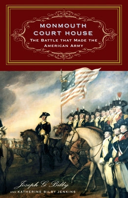 Monmouth Court House: The Battle That Made the American Army by Bilby, Joseph G.