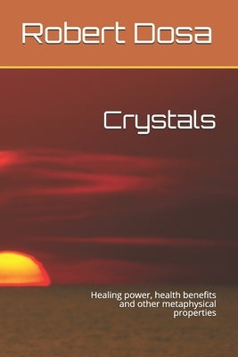 Crystals: Healing power, health benefits and other metaphysical properties by Dosa, Robert