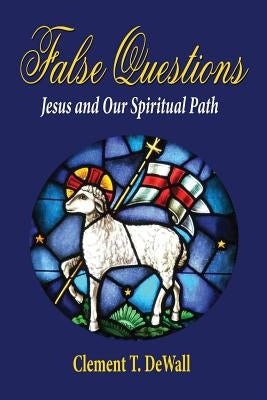 False Questions - Jesus and Our Spiritual Path by Dewall, Clement T.