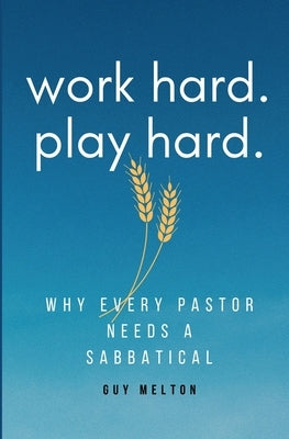 Work hard. Play hard.: Why Every Pastor Needs a Sabbatical by Melton, Guy