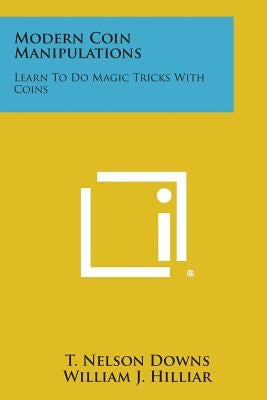 Modern Coin Manipulations: Learn to Do Magic Tricks with Coins by Downs, T. Nelson