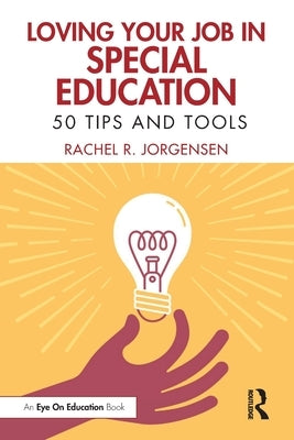 Loving Your Job in Special Education: 50 Tips and Tools by Jorgensen, Rachel R.