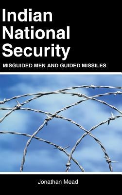 Indian National Security: Misguided Men and Guided Missiles by Mead, Jonathan