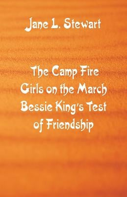 The Camp Fire Girls on the March Bessie King's Test of Friendship by Stewart, Jane L.