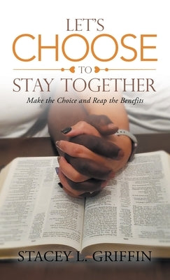 Let's Choose to Stay Together: Make the Choice and Reap the Benefits by Griffin, Stacey L.