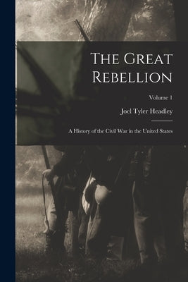 The Great Rebellion: A History of the Civil War in the United States; Volume 1 by Headley, Joel Tyler