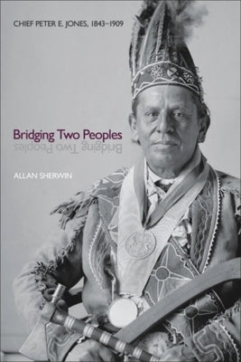Bridging Two Peoples: Chief Peter E. Jones, 1843a 1909 by Sherwin, Allan