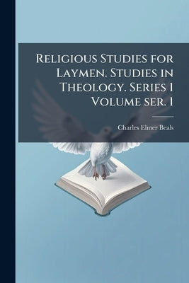 Religious Studies for Laymen. Studies in Theology. Series 1 Volume ser. 1 by Beals, Charles Elmer