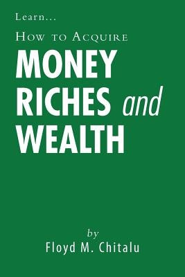 How to Acquire Money Riches and Wealth by Chitalu, Floyd M.