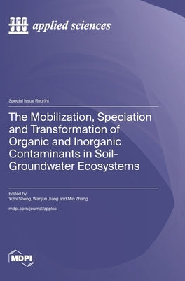 The Mobilization, Speciation and Transformation of Organic and Inorganic Contaminants in Soil-Groundwater Ecosystems by Sheng, Yizhi