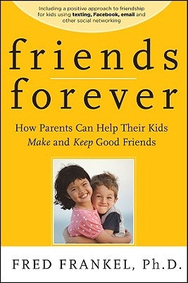 Friends Forever: How Parents Can Help Their Kids Make and Keep Good Friends by Frankel, Fred
