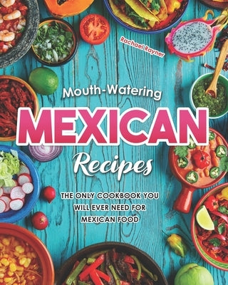 Mouth-Watering Mexican Recipes: The Only Cookbook You Will Ever Need for Mexican Food by Rayner, Rachael