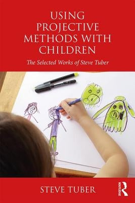 Using Projective Methods with Children: The Selected Works of Steve Tuber by Tuber, Steve