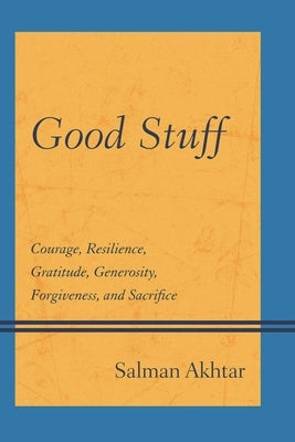 Good Stuff: Courage, Resilience, Gratitude, Generosity, Forgiveness, and Sacrifice by Akhtar, Salman