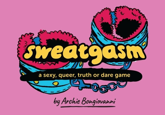 Sweatgasm: A Sexy, Queer, Truth or Dare Game by Bongiovanni, Archie