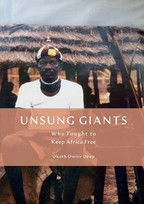 Unsung Giants: Who Fought to Keep Africa Free by Opap, Okoth