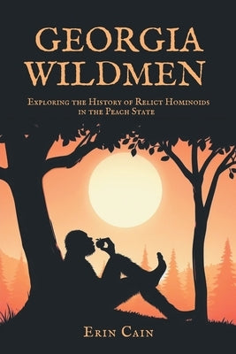 Georgia Wildmen: Exploring the History of Relict Hominoids in the Peach State by Cain, Erin
