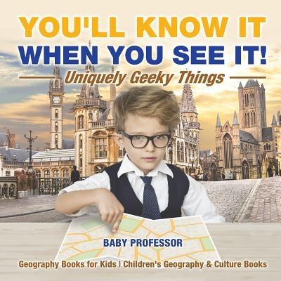 You'll Know It When You See It! Uniquely Geeky Things - Geography Books for Kids Children's Geography & Culture Books by Baby Professor