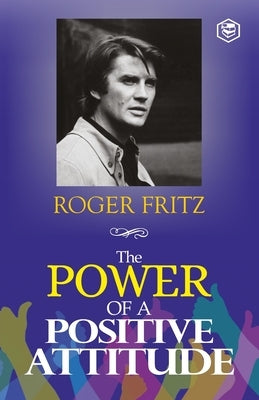 The Power of A Positive Attitude: Your Road To Success by Fritz, Roger