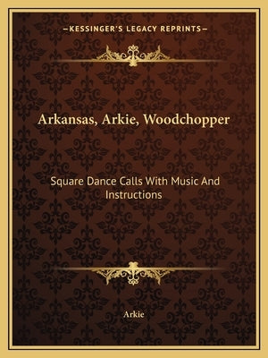 Arkansas, Arkie, Woodchopper: Square Dance Calls with Music and Instructions by Arkie