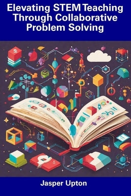 Elevating STEM Teaching Through Collaborative Problem Solving by Upton, Jasper
