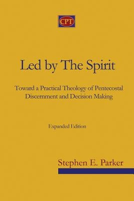 Led by the Spirit: Toward a Practical Theology of Pentecostal Discernment and Decision Making by Parker, Stephen E.