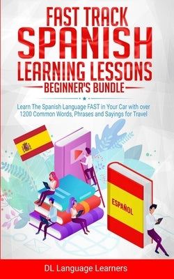 Fast Track Spanish Learning Lessons - Beginner's Bundle: Learn The Spanish Language FAST in Your Car with over 1200 Common Words, Phrases and Sayings by Learners, DL Language