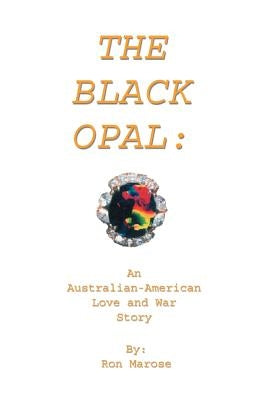 The Black Opal: An Australian-American Love and War Story by Marose, Ronald J.