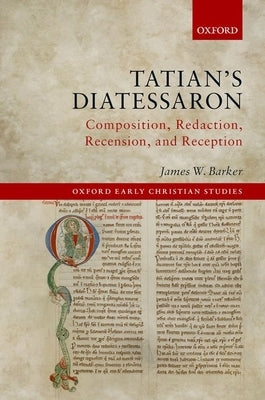 Tatian's Diatessaron: Composition, Redaction, Recension, and Reception by Barker, James W.