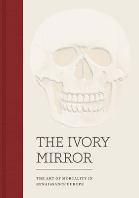 The Ivory Mirror: The Art of Mortality in Renaissance Europe by Perkinson, Stephen