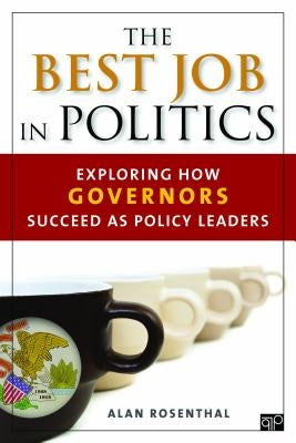 The Best Job in Politics: Exploring How Governors Succeed as Policy Leaders by Rosenthal, Alan