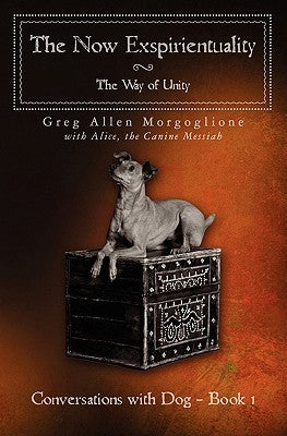 The Now Exspirientuality - The Way of Unity: Conversations with Dog - Book 1 by Alice the Canine Messiah