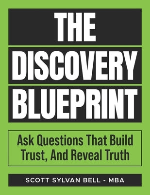 The Discovery Blueprint: Ask Questions That Build Trust, And Reveal Truth by Bell, Scott Sylvan