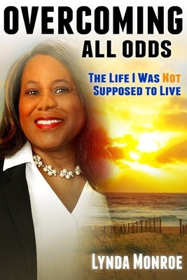 Overcoming All Odds - The Life I Was Not Supposed To Live by Monroe, Lynda